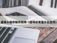 包头连线小程序制作软件（连线应用是什么软件）