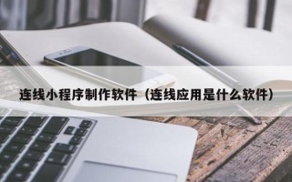 包头连线小程序制作软件（连线应用是什么软件）