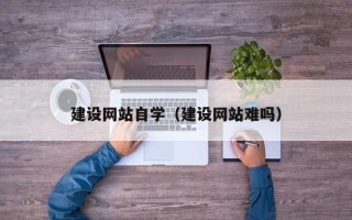 包头建设网站自学（建设网站难吗）