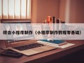 包头综合小程序制作（小程序制作教程零基础）