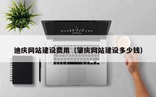 包头迪庆网站建设费用（肇庆网站建设多少钱）