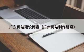 包头广东网站建设博客（广州网站制作建设）