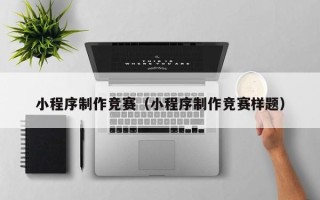 包头小程序制作竞赛（小程序制作竞赛样题）