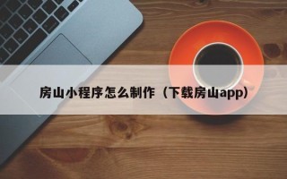 包头房山小程序怎么制作（下载房山app）