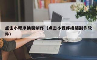 包头点击小程序换装制作（点击小程序换装制作软件）