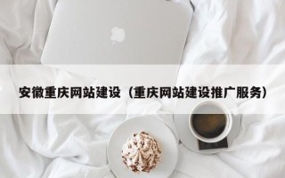 包头安徽重庆网站建设（重庆网站建设推广服务）