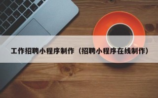 包头工作招聘小程序制作（招聘小程序在线制作）