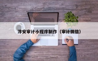 包头淳安审计小程序制作（审计微信）