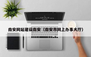 包头南安网站建设南安（南安市网上办事大厅）