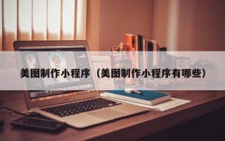 包头美图制作小程序（美图制作小程序有哪些）
