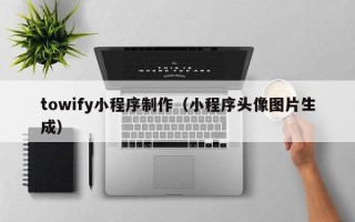 包头towify小程序制作（小程序头像图片生成）
