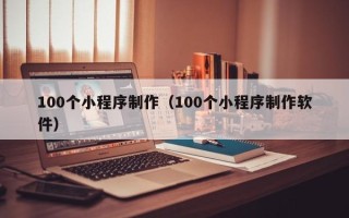 包头100个小程序制作（100个小程序制作软件）